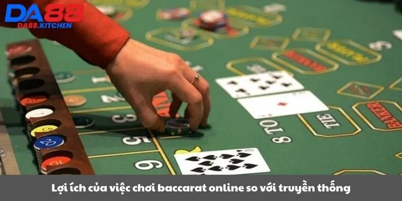 Lợi ích của việc chơi baccarat online so với truyền thống