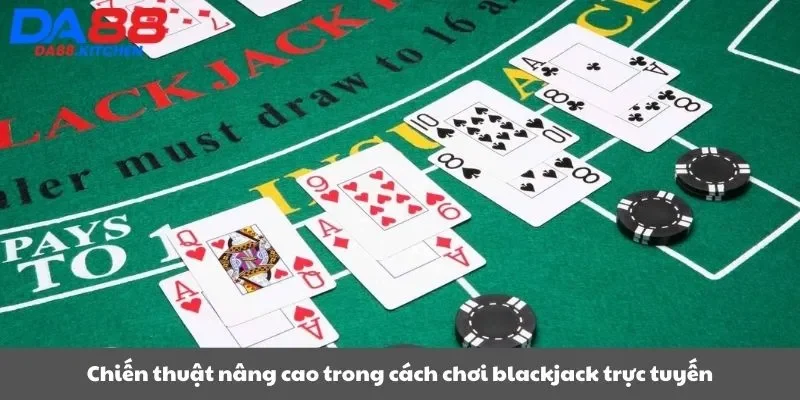 Chiến thuật nâng cao trong cách chơi blackjack trực tuyến