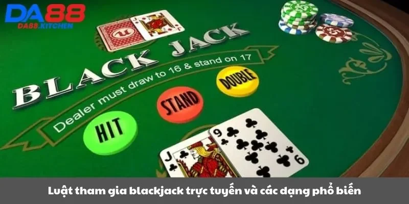 Luật tham gia blackjack trực tuyến và các dạng phổ biến