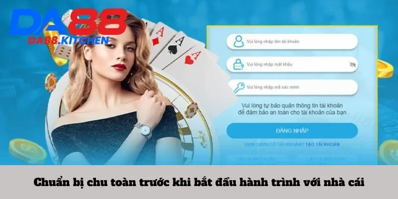 Chuẩn bị chu toàn trước khi bắt đầu hành trình với nhà cái