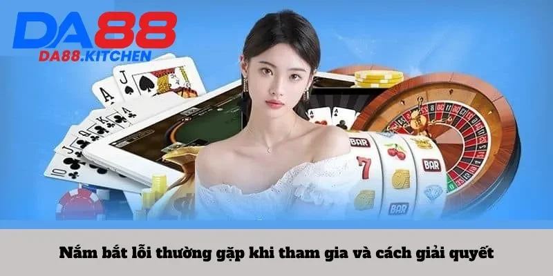 Nắm bắt lỗi thường gặp khi tham gia và cách giải quyết