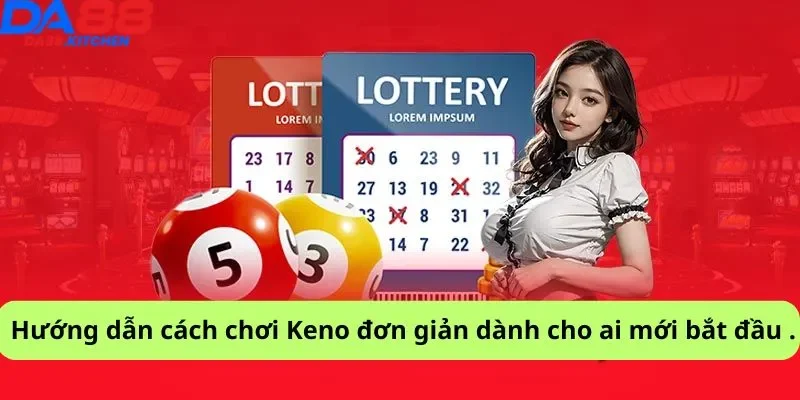 Hướng dẫn cách chơi Keno đơn giản dành cho ai mới bắt đầu