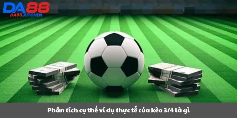 Phân tích cụ thể: ví dụ thực tế của kèo 3/4 là gì