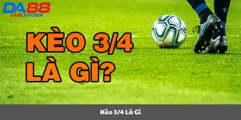 Kèo 3/4 là gì