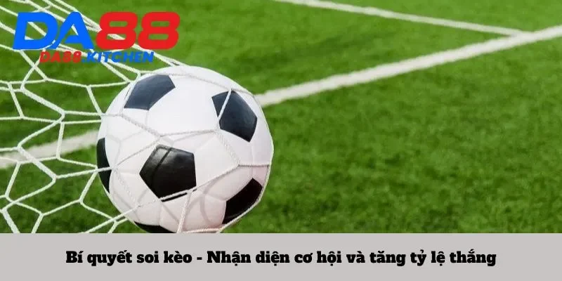 Bí quyết soi kèo - Nhận diện cơ hội và tăng tỷ lệ thắng