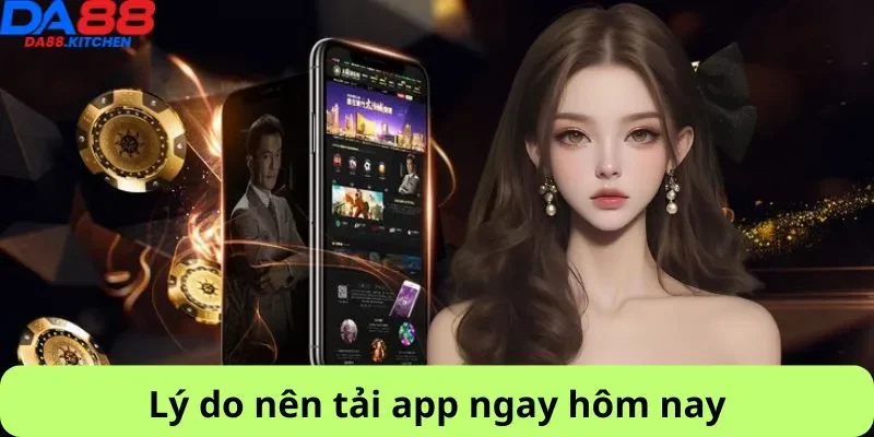 Lý do nên tải app ngay hôm nay