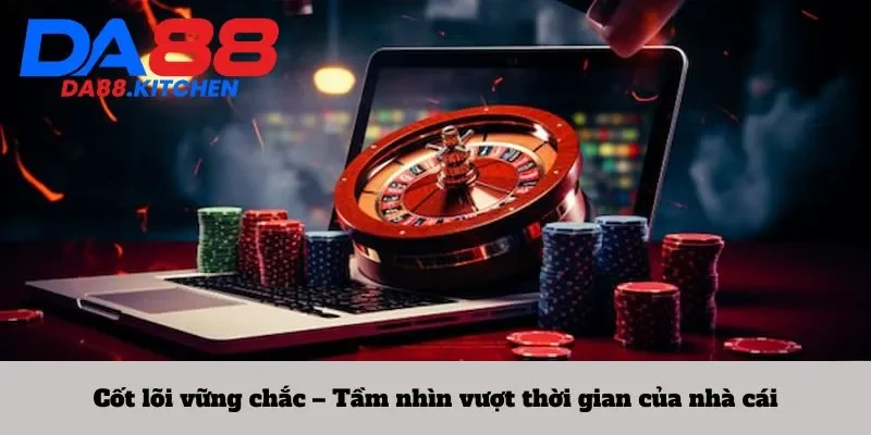 Cốt lõi vững chắc – Tầm nhìn vượt thời gian của nhà cái