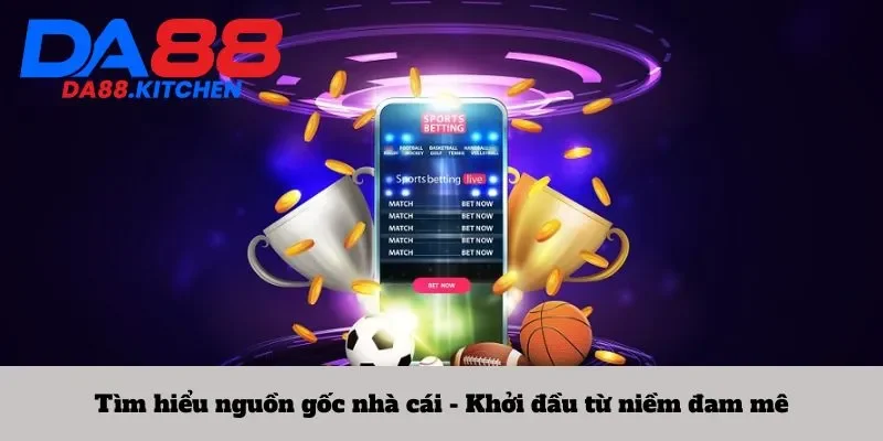 Tìm hiểu nguồn gốc nhà cái - Khởi đầu từ niềm đam mê