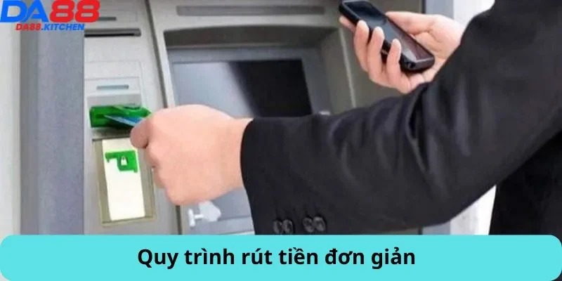 Quy trình rút tiền đơn giản