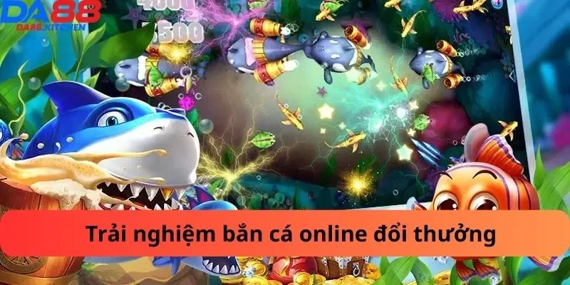 Trải nghiệm bắn cá online đổi thưởng