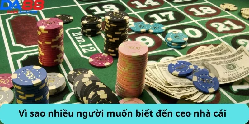 Vì sao nhiều người muốn biết đến ceo nhà cái
